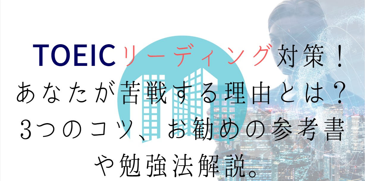 TOEICリーディング対策！あなたが苦戦する理由とは？3つのコツ、お勧めの参考書や勉強法解説。