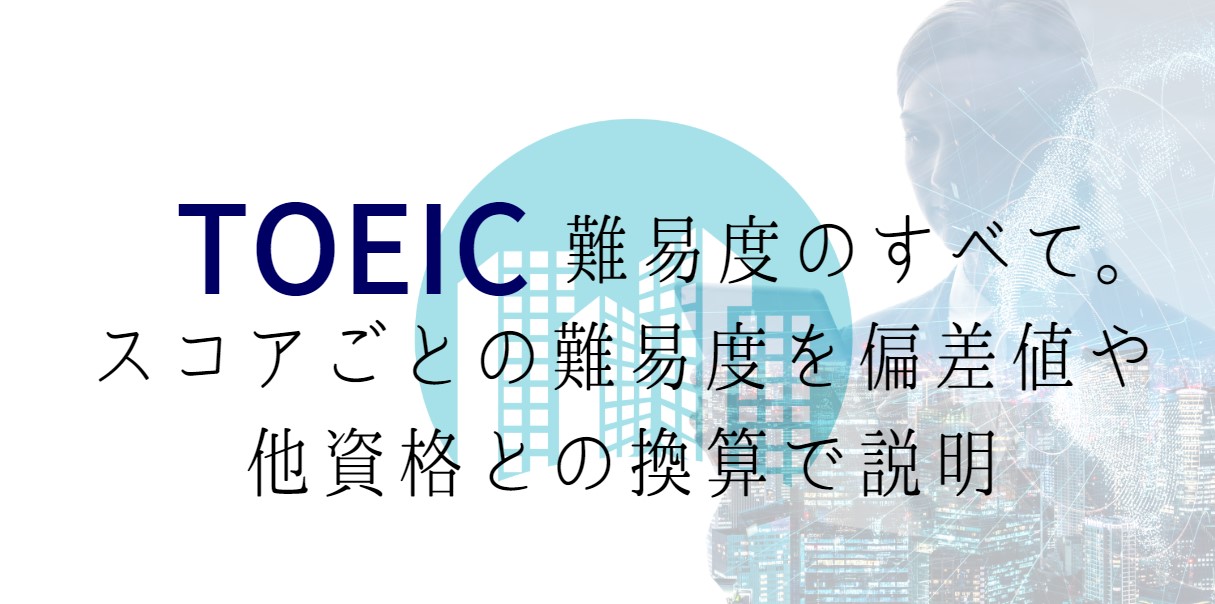 TOEIC難易度のすべて。スコアごとの難易度を偏差値や他資格との換算で説明