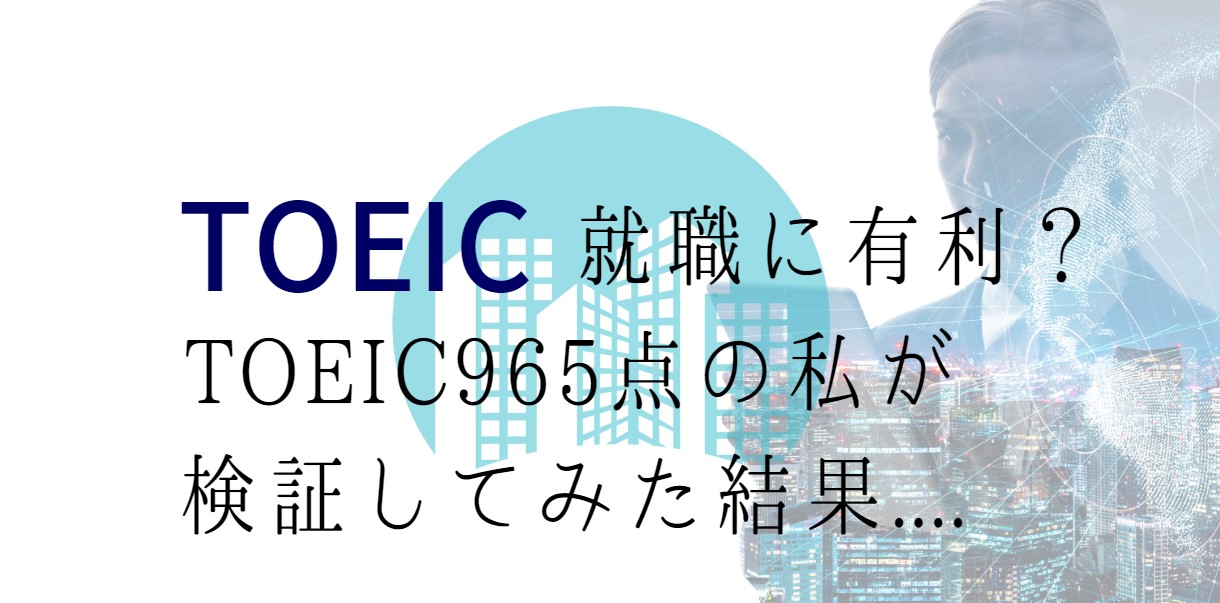 TOEICは就職に有利？TOEIC965点の私が検証してみた結果....