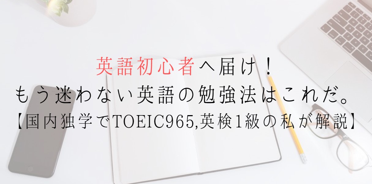 英語初心者へ届け！もう迷わない英語の勉強法はこれだ。【国内独学でTOEIC965,英検1級の私が解説】