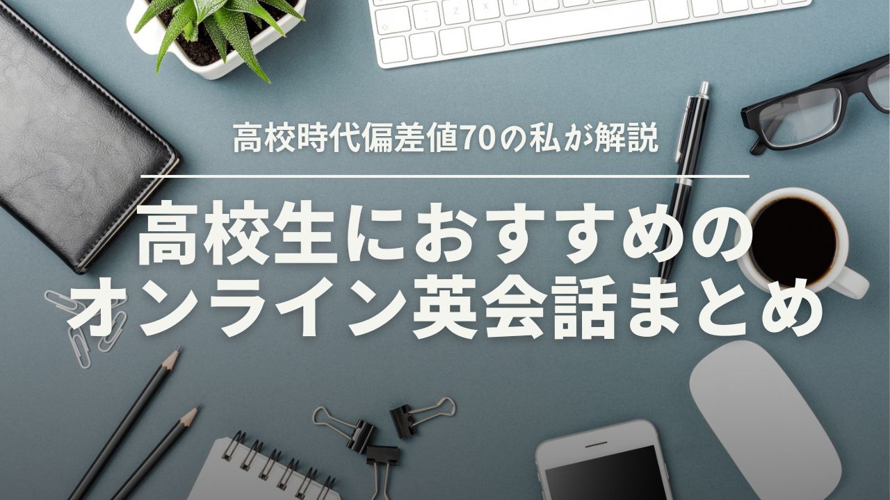 高校生のオンライン英会話まとめ！高校時代偏差値70の私が解説