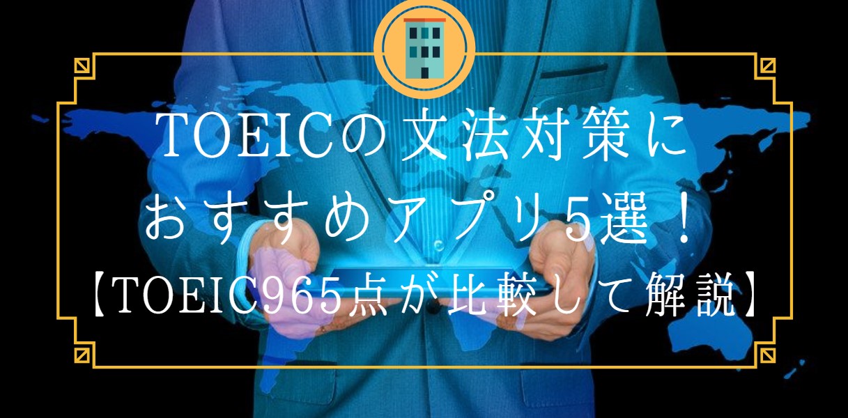 TOEICの文法対策におすすめアプリ5選！【TOEIC965点が比較して解説】