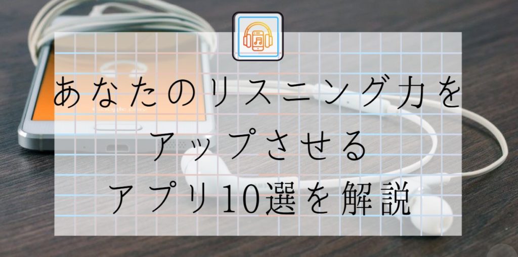 あなたのリスニング力をアップさせるアプリ10選を解説