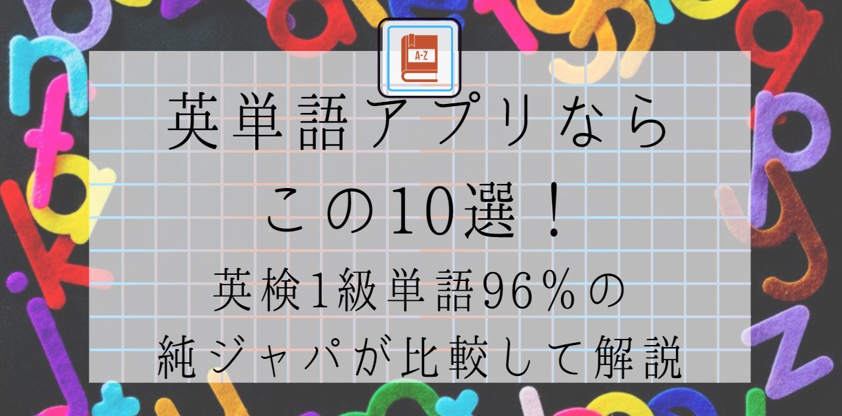 英単語アプリならこの10選！英検1級単語96％の純ジャパが比較して解説