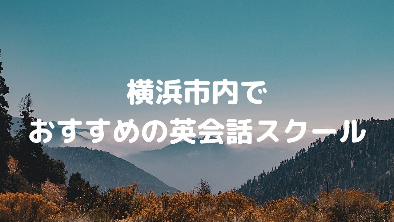 横浜市でおすすめの英会話スクール18選！自分に合っているスクールを見つけよう