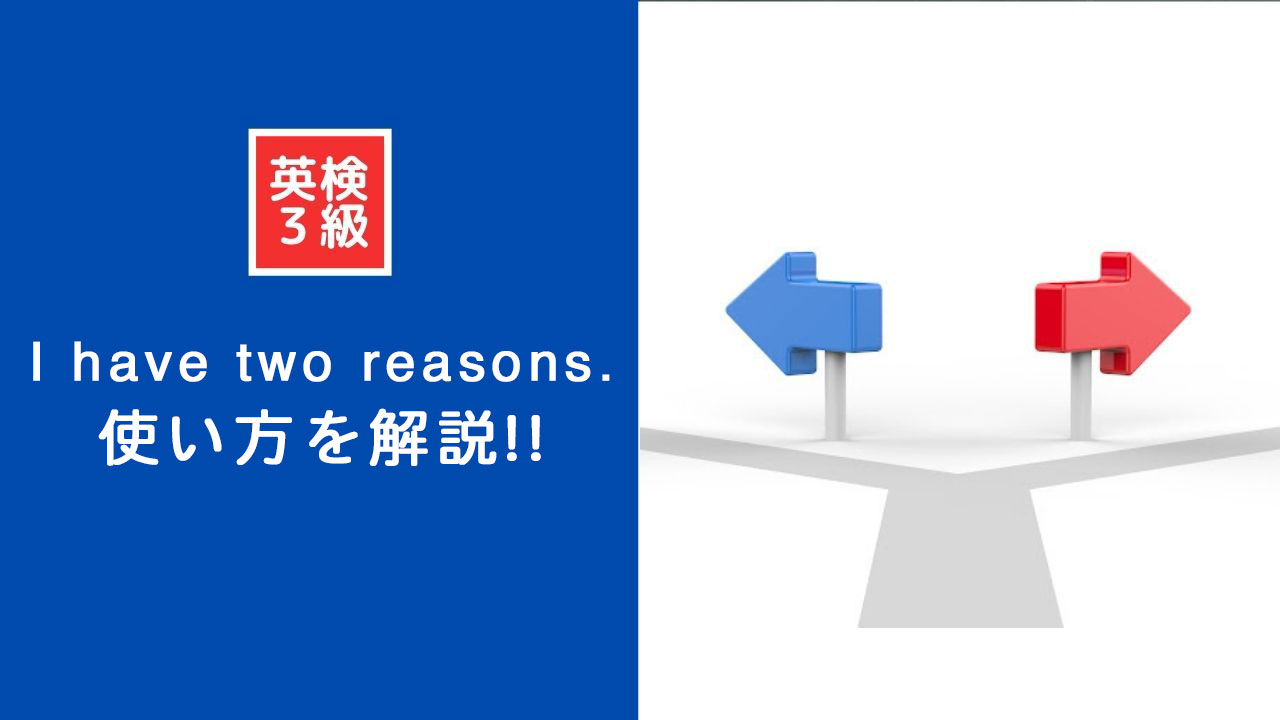 英検3級ライティング攻略のカギはi have two reasonsにアリ！使いこなすためのポイントを解説します